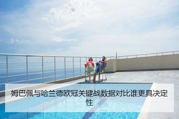 姆巴佩与哈兰德欧冠关键战数据对比谁更具决定性