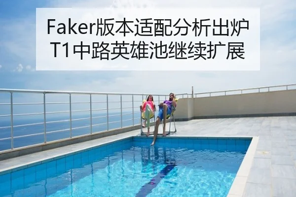 Faker版本适配分析出炉 T1中路英雄池继续扩展