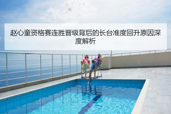 赵心童资格赛连胜晋级背后的长台准度回升原因深度解析