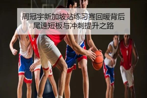 周冠宇新加坡站练习赛回暖背后 尾速短板与冲刺提升之路
