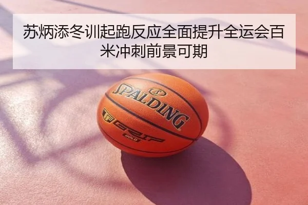 苏炳添冬训起跑反应全面提升全运会百米冲刺前景可期